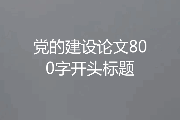 党的建设论文800字开头标题