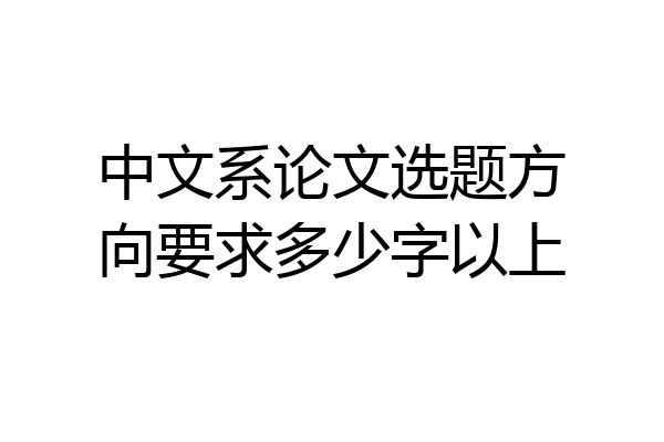 中文系论文选题方向要求多少字以上