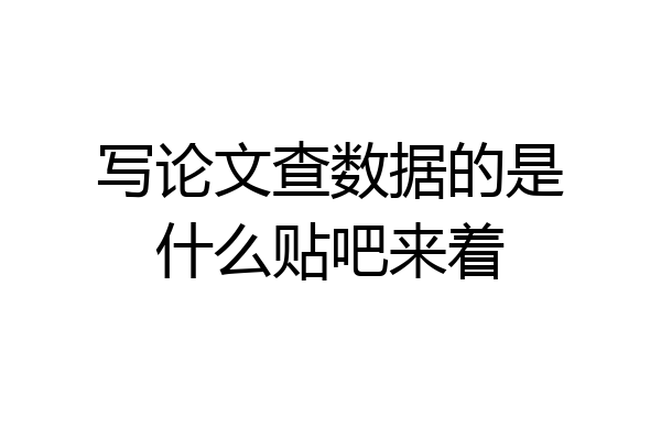 写论文查数据的是什么贴吧来着