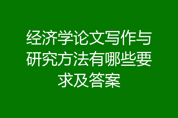 经济学论文写作与研究方法有哪些要求及答案