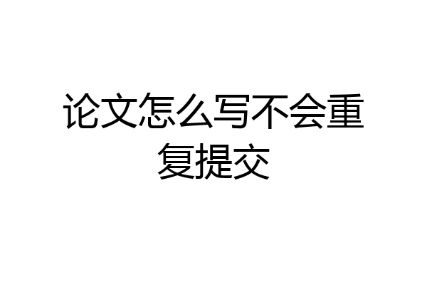 论文怎么写不会重复提交