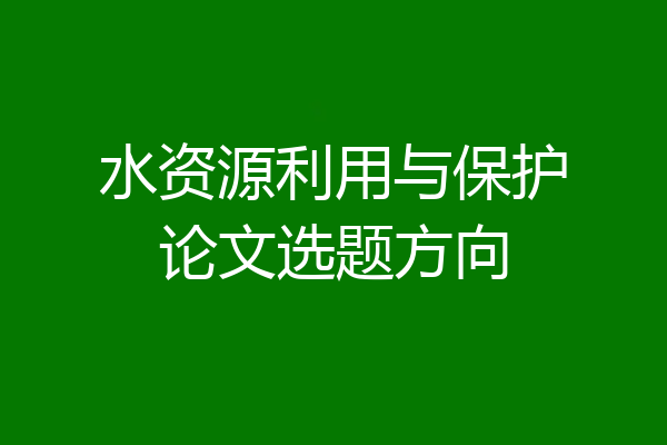 水资源利用与保护论文选题方向