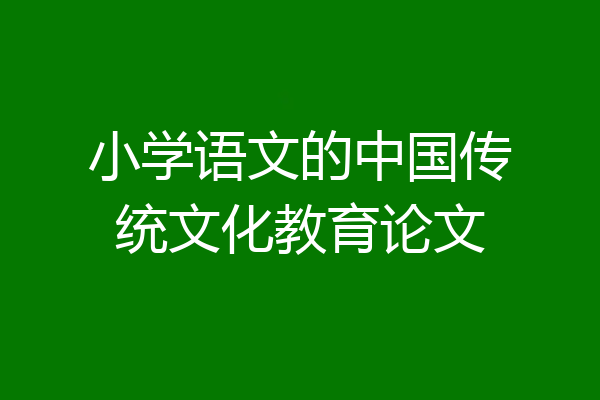 小学语文的中国传统文化教育论文