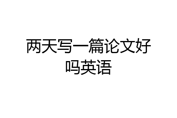 两天写一篇论文好吗英语