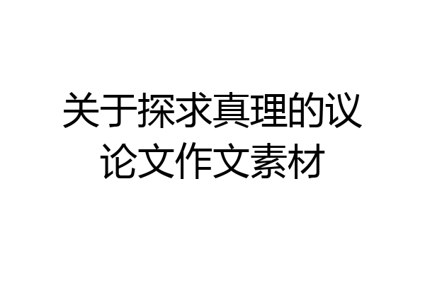 关于探求真理的议论文作文素材