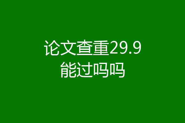 论文查重29.9能过吗吗
