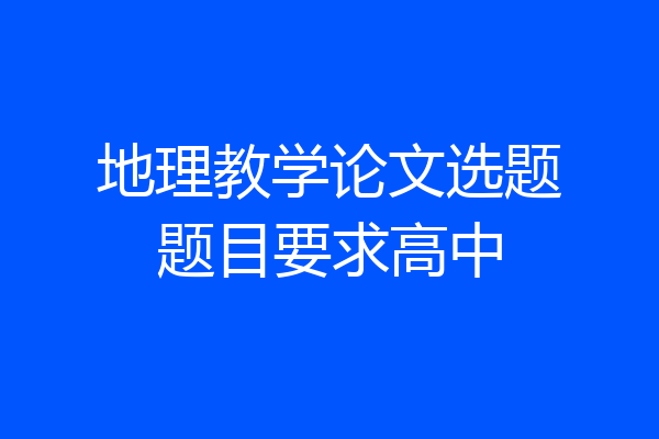 地理教学论文选题题目要求高中