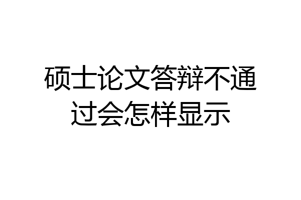 硕士论文答辩不通过会怎样显示