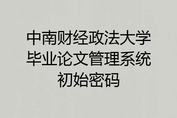中南财经政法大学毕业论文管理系统初始密码