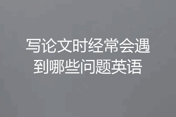写论文时经常会遇到哪些问题英语