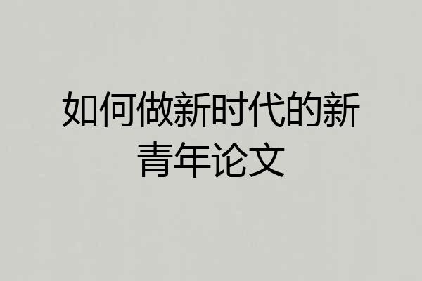 如何做新时代的新青年论文