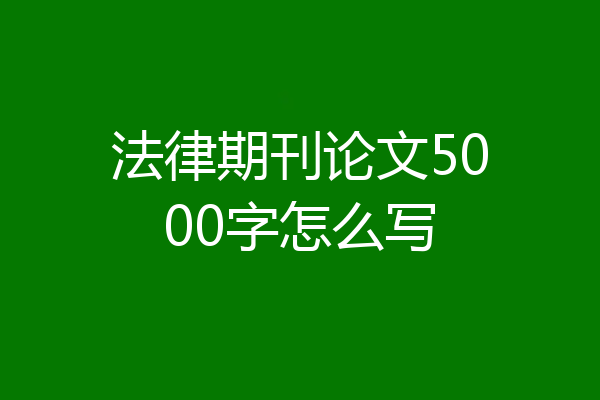 法律期刊论文5000字怎么写