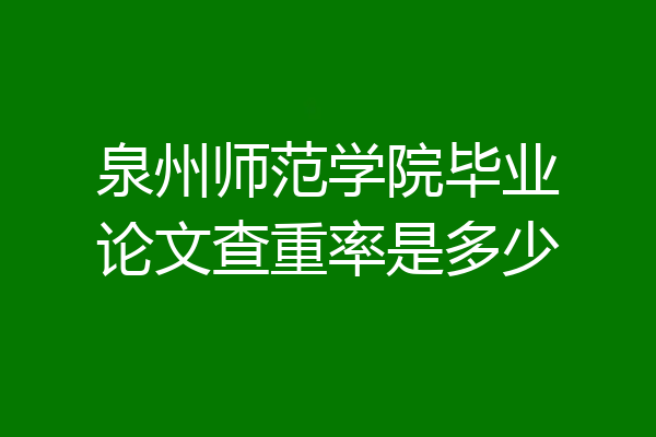 泉州师范学院毕业论文查重率是多少