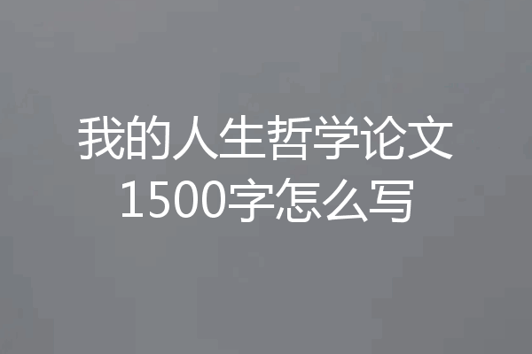 我的人生哲学论文1500字怎么写