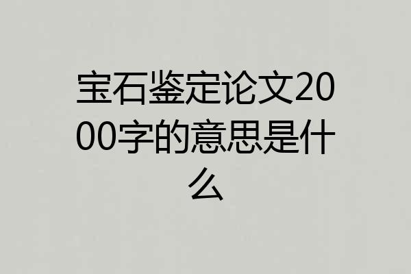 宝石鉴定论文2000字的意思是什么