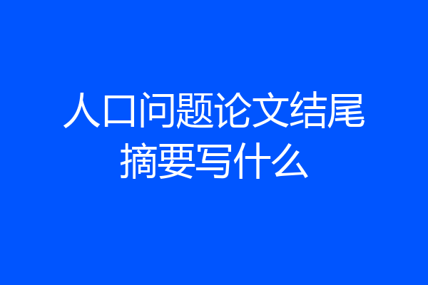 人口问题论文结尾摘要写什么