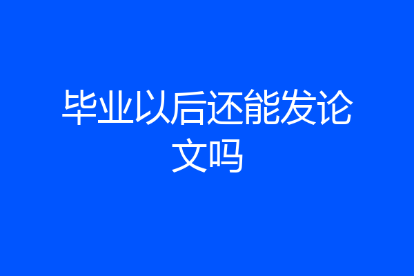 毕业以后还能发论文吗