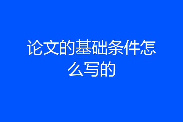 论文的基础条件怎么写的