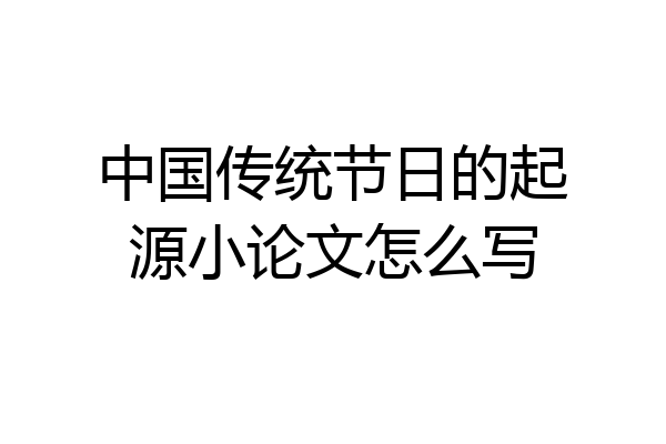 中国传统节日的起源小论文怎么写