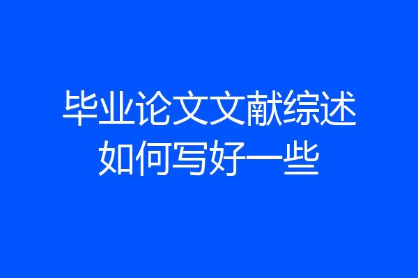 毕业论文文献综述如何写好一些