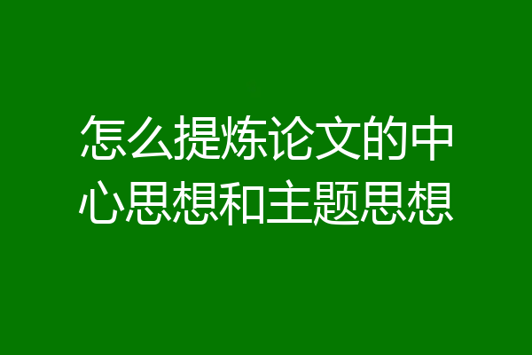 怎么提炼论文的中心思想和主题思想