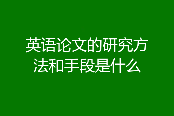 英语论文的研究方法和手段是什么
