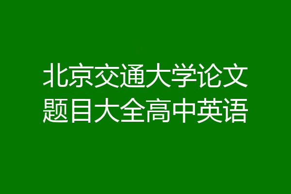 北京交通大学论文题目大全高中英语