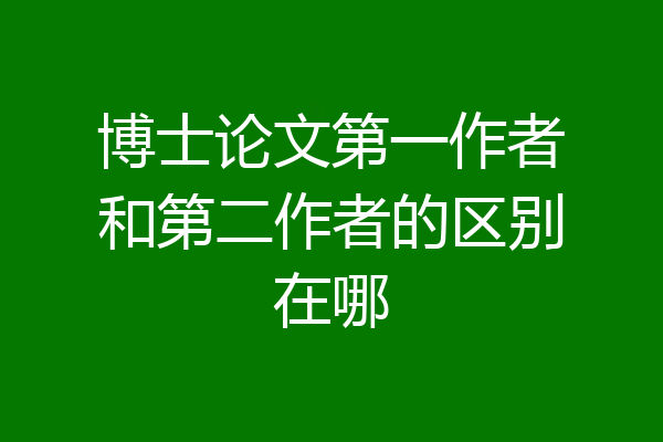 博士论文第一作者和第二作者的区别在哪