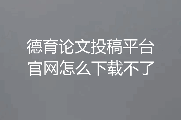 德育论文投稿平台官网怎么下载不了
