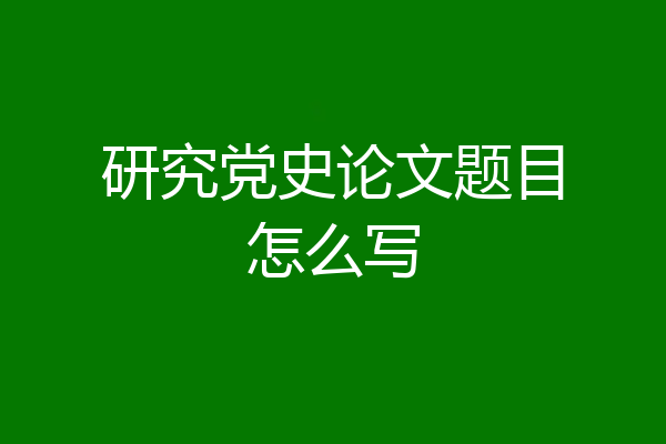 研究党史论文题目怎么写