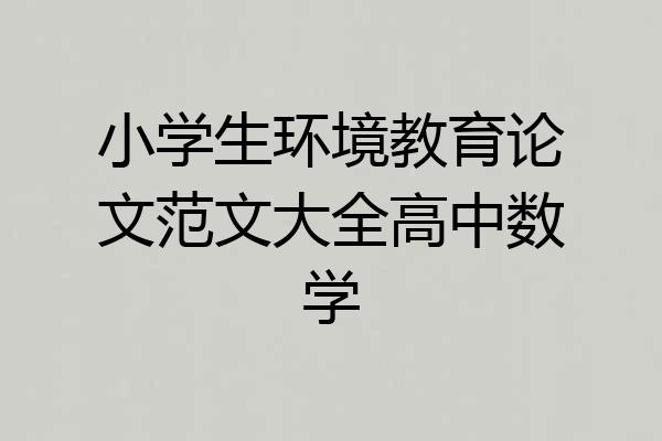 小学生环境教育论文范文大全高中数学