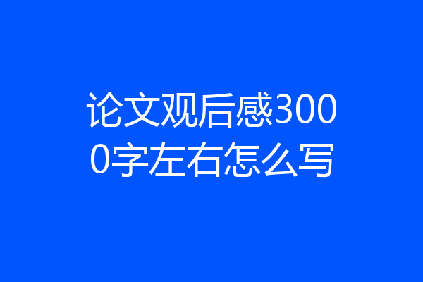 论文观后感3000字左右怎么写