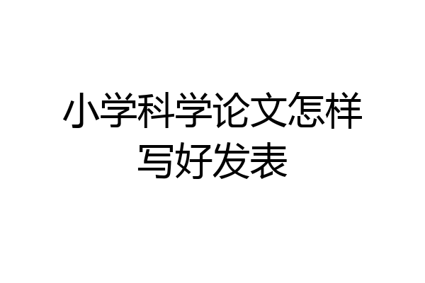 小学科学论文怎样写好发表