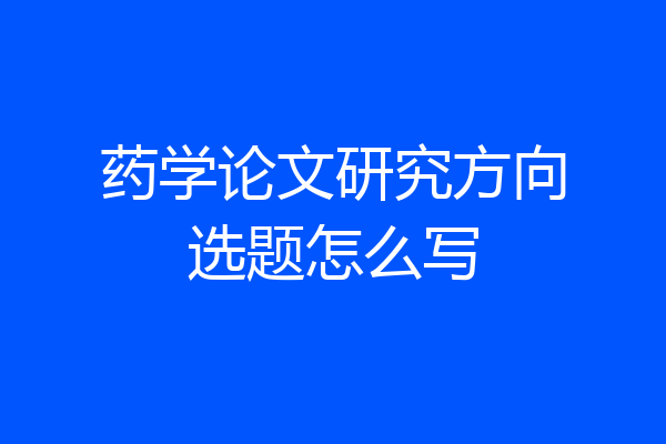 药学论文研究方向选题怎么写