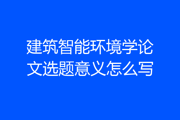 建筑智能环境学论文选题意义怎么写