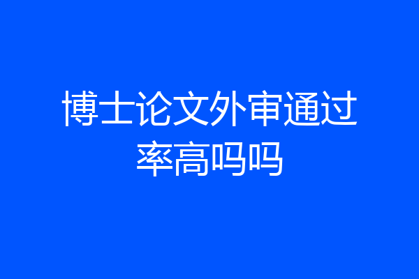 博士论文外审通过率高吗吗