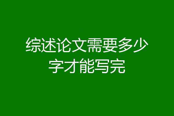 综述论文需要多少字才能写完