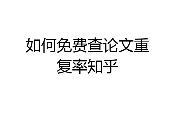 如何免费查论文重复率知乎