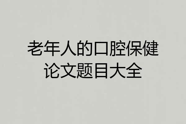 老年人的口腔保健论文题目大全
