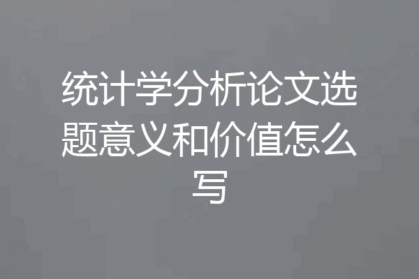 统计学分析论文选题意义和价值怎么写
