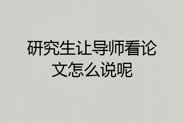 研究生让导师看论文怎么说呢