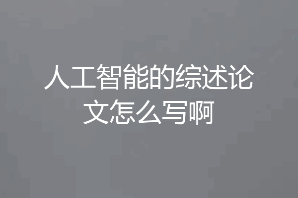 人工智能的综述论文怎么写啊