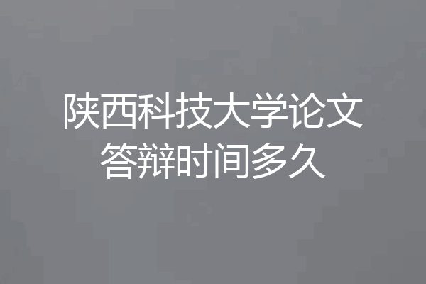 陕西科技大学论文答辩时间多久
