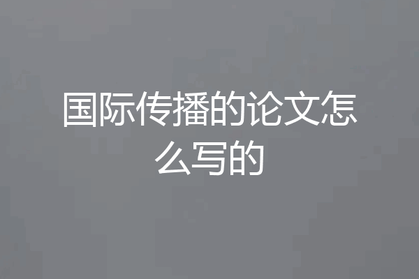 国际传播的论文怎么写的