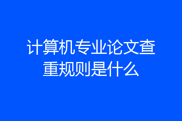 计算机专业论文查重规则是什么