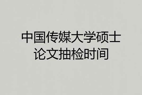 中国传媒大学硕士论文抽检时间