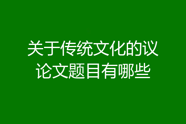 关于传统文化的议论文题目有哪些
