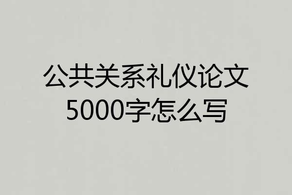 公共关系礼仪论文5000字怎么写