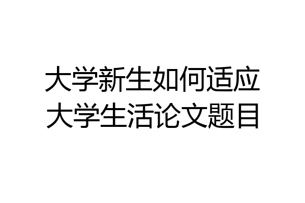 大学新生如何适应大学生活论文题目