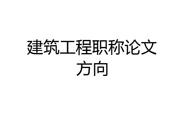 建筑工程职称论文方向